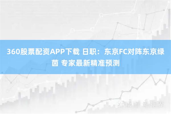360股票配资APP下载 日职：东京FC对阵东京绿茵 专家最新精准预测