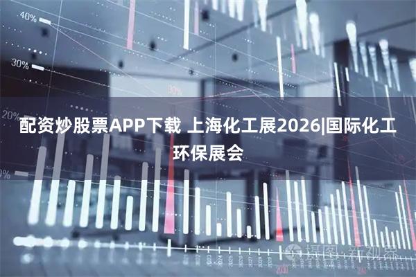 配资炒股票APP下载 上海化工展2026|国际化工环保展会