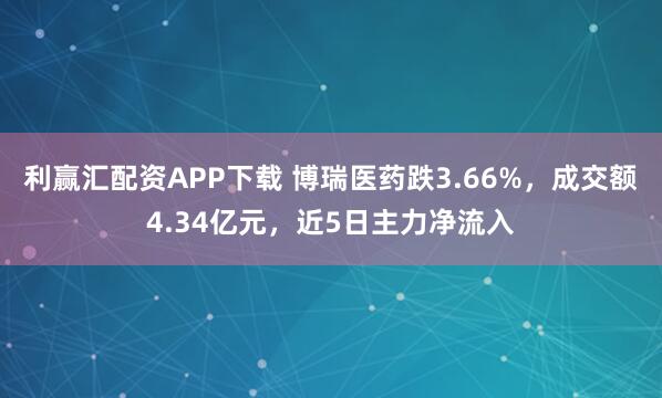 利赢汇配资APP下载 博瑞医药跌3.66%，成交额4.34亿元，近5日主力净流入