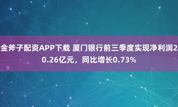 金斧子配资APP下载 厦门银行前三季度实现净利润20.26亿元，同比增长0.73%