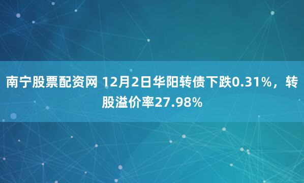 南宁股票配资网 12月2日华阳转债下跌0.31%，转股溢价率27.98%