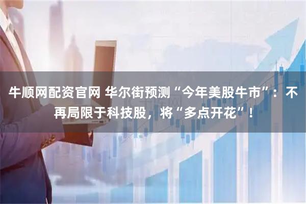 牛顺网配资官网 华尔街预测“今年美股牛市”：不再局限于科技股，将“多点开花”！
