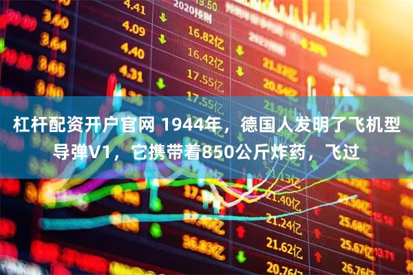 杠杆配资开户官网 1944年，德国人发明了飞机型导弹V1，它携带着850公斤炸药，飞过