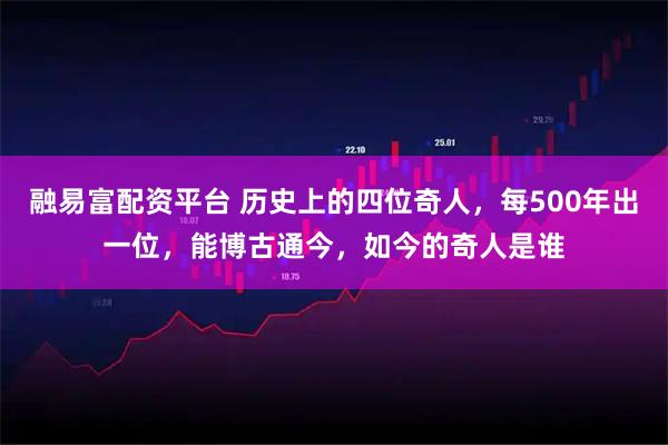 融易富配资平台 历史上的四位奇人，每500年出一位，能博古通今，如今的奇人是谁
